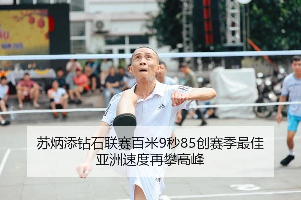 苏炳添钻石联赛百米9秒85创赛季最佳 亚洲速度再攀高峰